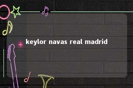 keylor navas real madrid