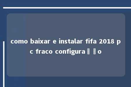 como baixar e instalar fifa 2018 pc fraco configuração