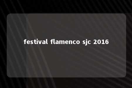 festival flamenco sjc 2016