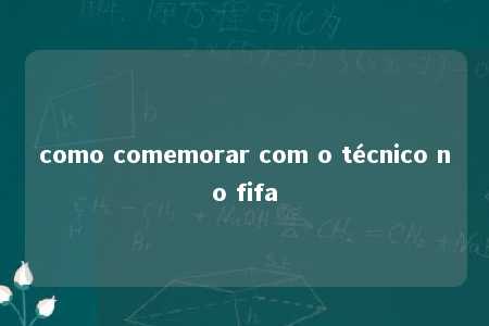 como comemorar com o técnico no fifa