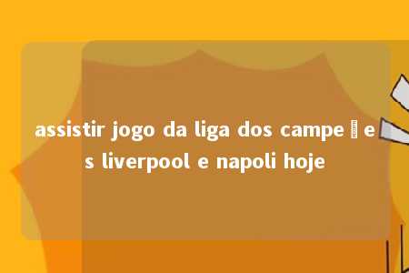 assistir jogo da liga dos campeões liverpool e napoli hoje