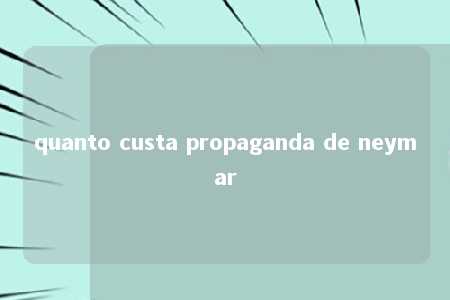 quanto custa propaganda de neymar