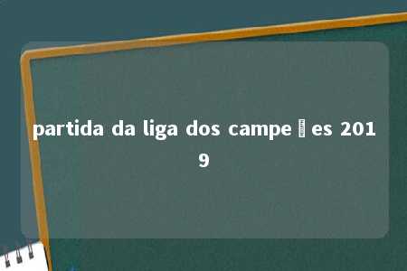 partida da liga dos campeões 2019