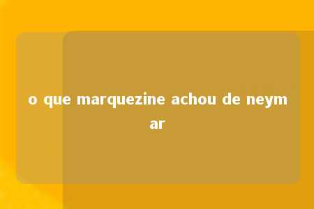 o que marquezine achou de neymar