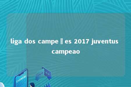 liga dos campeões 2017 juventus campeao