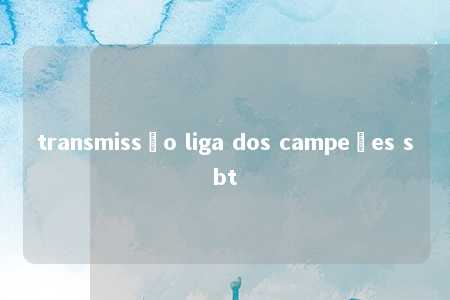 transmissão liga dos campeões sbt