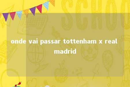 onde vai passar tottenham x real madrid