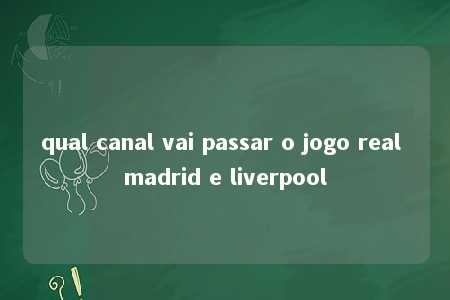 qual canal vai passar o jogo real madrid e liverpool