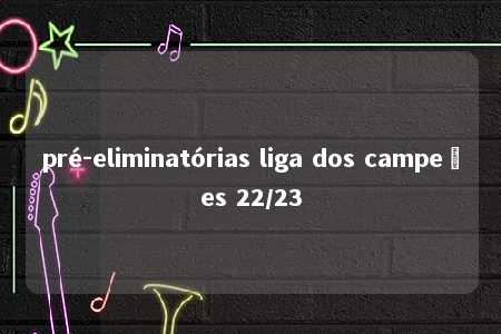 pré-eliminatórias liga dos campeões 22/23