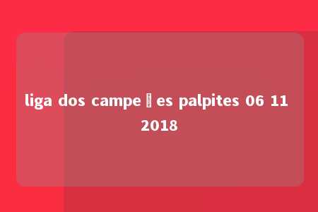 liga dos campeões palpites 06 11 2018