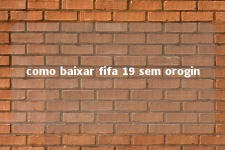 como baixar fifa 19 sem orogin