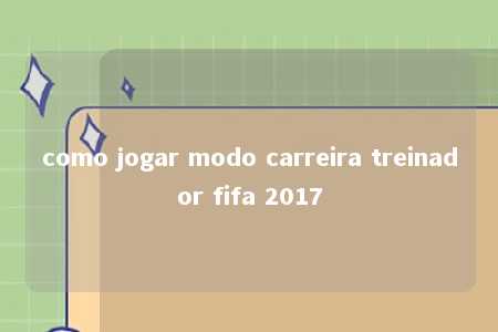 como jogar modo carreira treinador fifa 2017