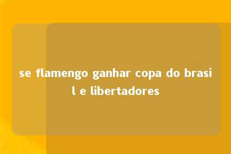 se flamengo ganhar copa do brasil e libertadores