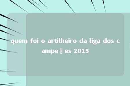 quem foi o artilheiro da liga dos campeões 2015