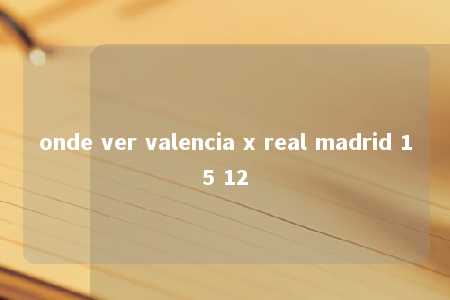 onde ver valencia x real madrid 15 12