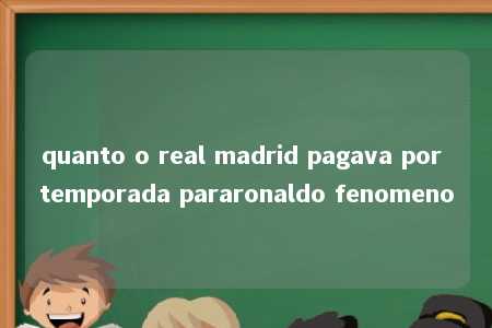 quanto o real madrid pagava por temporada pararonaldo fenomeno