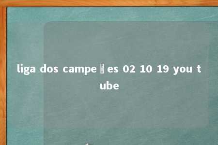 liga dos campeões 02 10 19 you tube