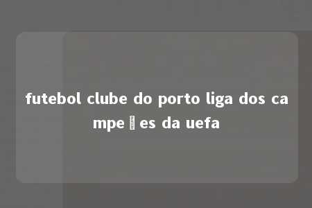 futebol clube do porto liga dos campeões da uefa