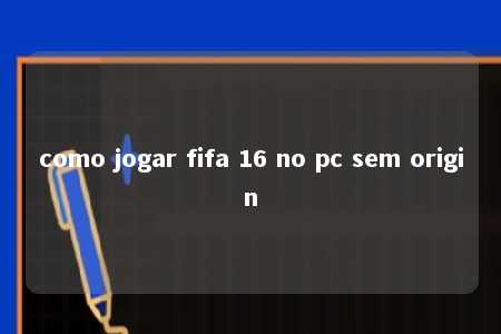 como jogar fifa 16 no pc sem origin