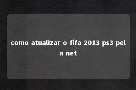 como atualizar o fifa 2013 ps3 pela net