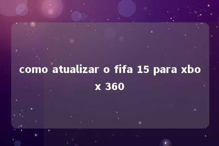 como atualizar o fifa 15 para xbox 360