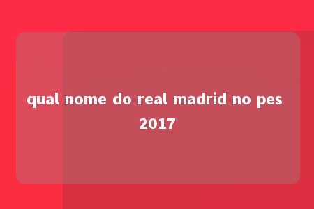 qual nome do real madrid no pes 2017