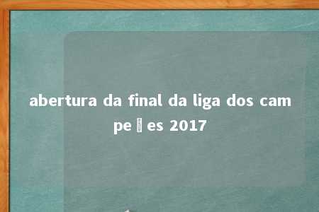 abertura da final da liga dos campeões 2017