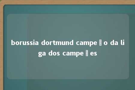 borussia dortmund campeão da liga dos campeões