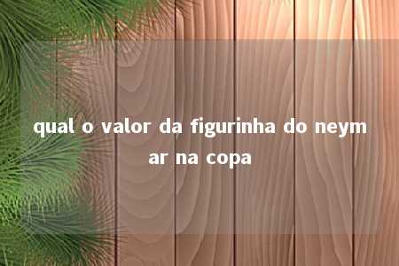 qual o valor da figurinha do neymar na copa