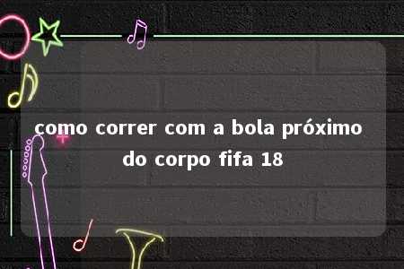 como correr com a bola próximo do corpo fifa 18