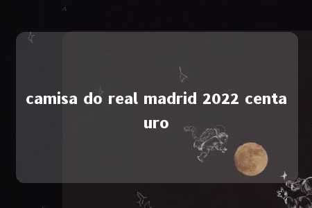 camisa do real madrid 2022 centauro