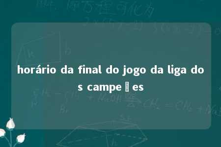 horário da final do jogo da liga dos campeões