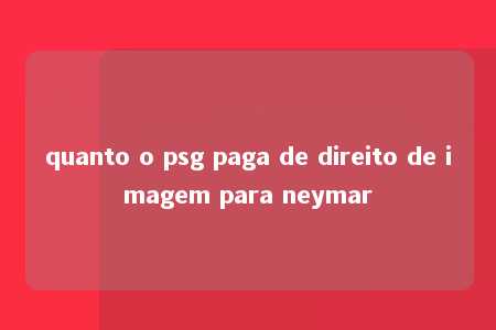 quanto o psg paga de direito de imagem para neymar