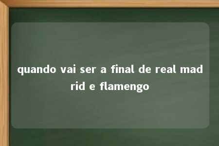 quando vai ser a final de real madrid e flamengo