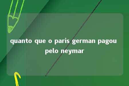 quanto que o paris german pagou pelo neymar