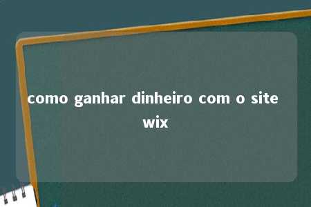 como ganhar dinheiro com o site wix