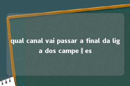 qual canal vai passar a final da liga dos campeões