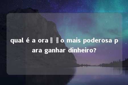 qual é a oração mais poderosa para ganhar dinheiro?