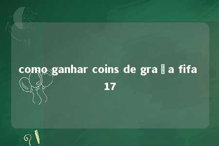 como ganhar coins de graça fifa 17