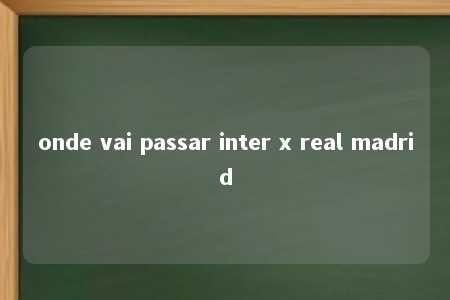 onde vai passar inter x real madrid