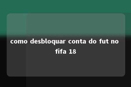 como desbloquar conta do fut no fifa 18