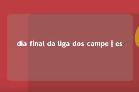 dia final da liga dos campeões