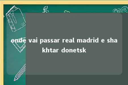 onde vai passar real madrid e shakhtar donetsk