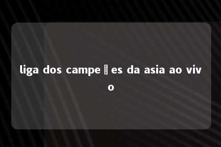 liga dos campeões da asia ao vivo