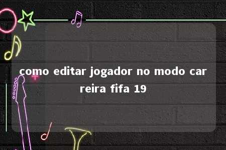 como editar jogador no modo carreira fifa 19