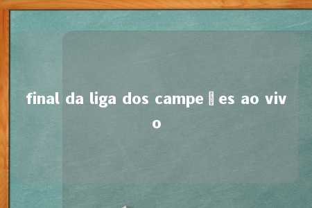 final da liga dos campeões ao vivo