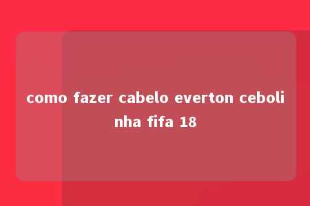 como fazer cabelo everton cebolinha fifa 18