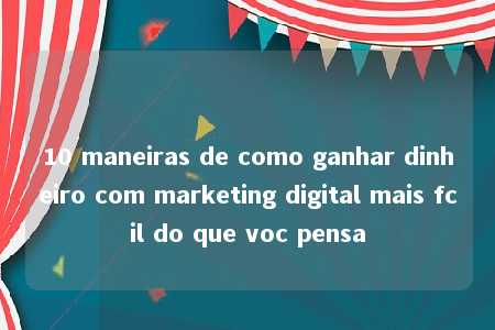 10 maneiras de como ganhar dinheiro com marketing digital mais fcil do que voc pensa