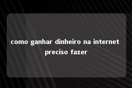 como ganhar dinheiro na internet preciso fazer