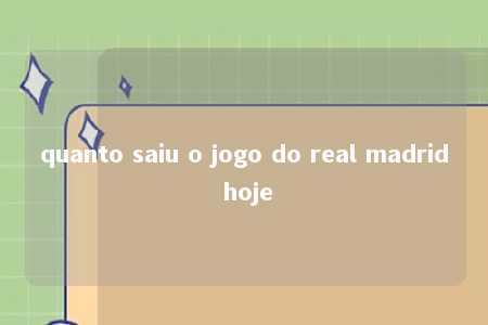 quanto saiu o jogo do real madrid hoje